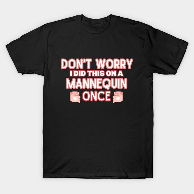 Funny Sarcastic Nursing Humor Attire Gift - 'Don't Worry I Did This on A Mannequin Once' - Hilarious Medical Staff Saying Funny Nurse T-Shirt by KAVA-X
